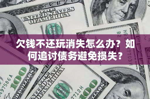 武汉欠钱不还玩消失怎么办？如何追讨债务避免损失？