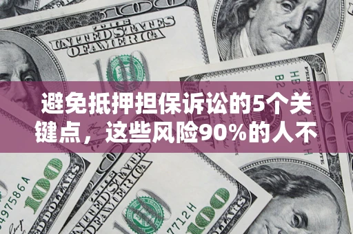 武汉避免抵押担保诉讼的5个关键点，这些风险90%的人不知道！