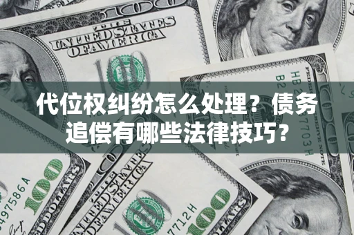 武汉代位权纠纷怎么处理？债务追偿有哪些法律技巧？