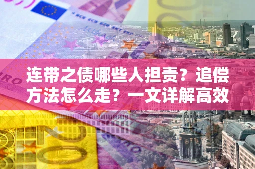 武汉连带之债哪些人担责？追偿方法怎么走？一文详解高效维权流程