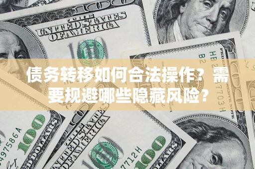 武汉债务转移如何合法操作？需要规避哪些隐藏风险？