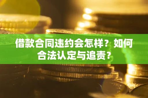 武汉借款合同违约会怎样？如何合法认定与追责？