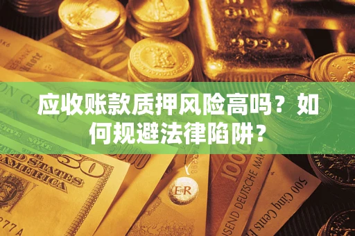 武汉应收账款质押风险高吗？如何规避法律陷阱？