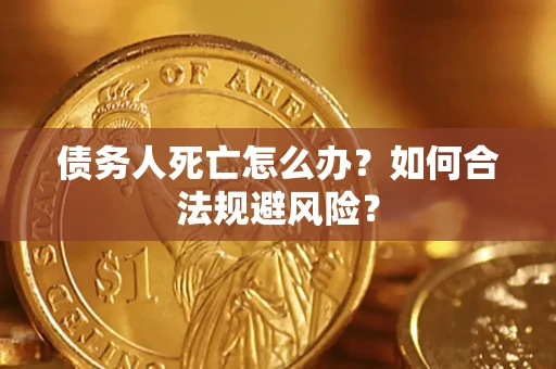 武汉债务人死亡怎么办？如何合法规避风险？