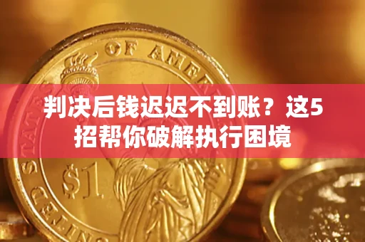 武汉判决后钱迟迟不到账？这5招帮你破解执行困境