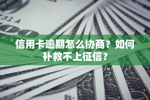武汉信用卡逾期怎么协商？如何补救不上征信？