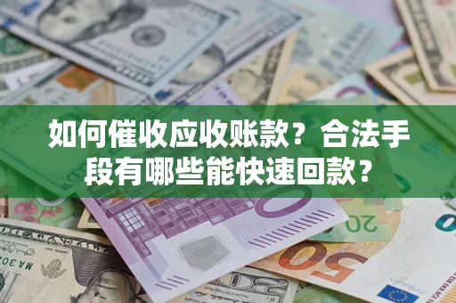 武汉如何催收应收账款？合法手段有哪些能快速回款？