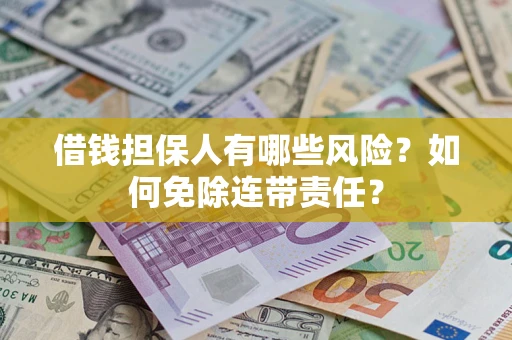 武汉借钱担保人有哪些风险？如何免除连带责任？