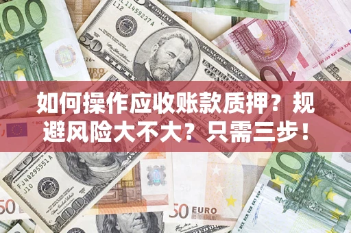 武汉如何操作应收账款质押？规避风险大不大？只需三步！