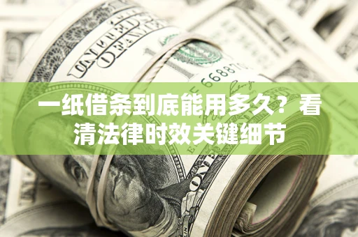 武汉一纸借条到底能用多久？看清法律时效关键细节