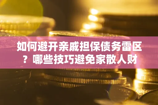 武汉如何避开亲戚担保债务雷区？哪些技巧避免家散人财