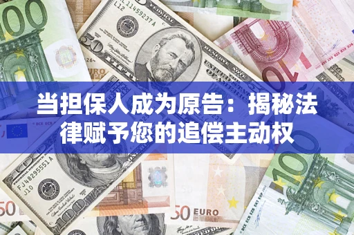 武汉当担保人成为原告:揭秘法律赋予您的追偿主动权 武汉当担保人成为原告:揭秘法律赋予您的追偿主动权