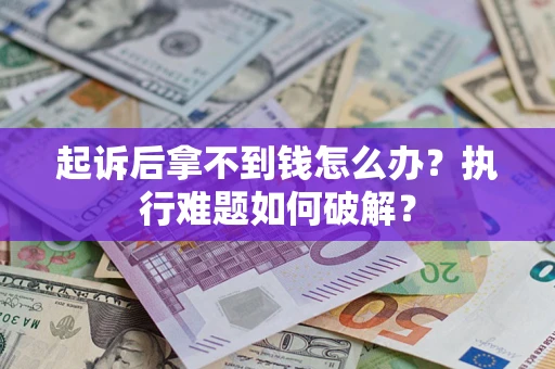 武汉起诉后拿不到钱怎么办?执行难题如何破解? 武汉起诉后拿不到钱怎么办?执行难题如何破解?