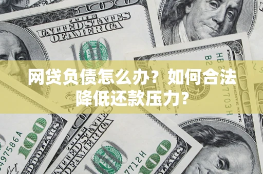 武汉网贷负债怎么办？如何合法降低还款压力？