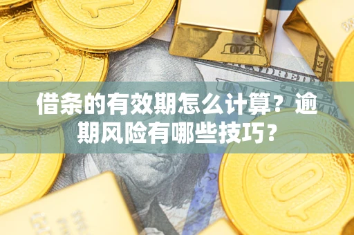 武汉借条的有效期怎么计算？逾期风险有哪些技巧？