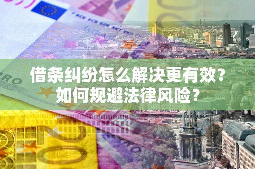 武汉借条纠纷怎么解决更有效？如何规避法律风险？