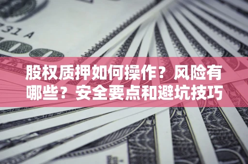 武汉股权质押如何操作？风险有哪些？安全要点和避坑技巧？