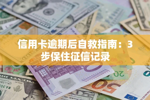 武汉信用卡逾期后自救指南：3步保住征信记录