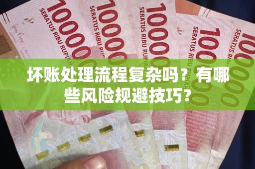 武汉坏账处理流程复杂吗？有哪些风险规避技巧？