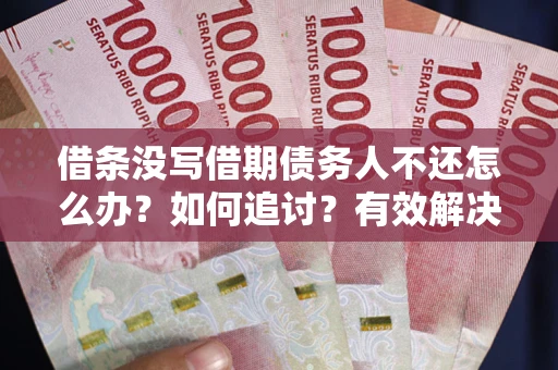 武汉借条没写借期债务人不还怎么办？如何追讨？有效解决方案！