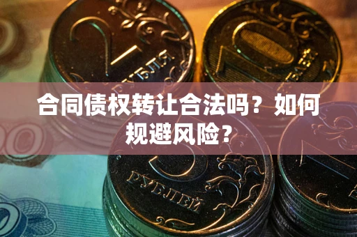 武汉合同债权转让合法吗?如何规避风险? 武汉合同债权转让合法吗?如何规避风险?