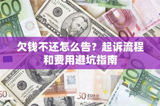 武汉欠钱不还怎么告?起诉流程和费用避坑指南 武汉欠钱不还怎么告?起诉流程和费用避坑指南