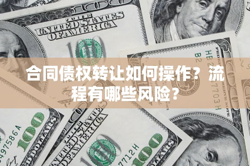 武汉合同债权转让如何操作？流程有哪些风险？