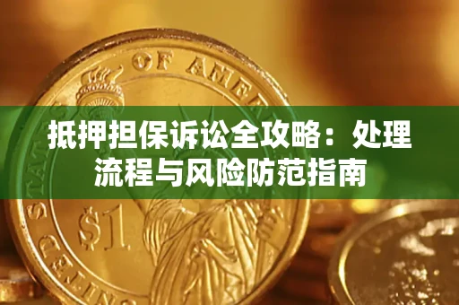 武汉抵押担保诉讼全攻略：处理流程与风险防范指南