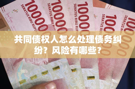 武汉共同债权人怎么处理债务纠纷？风险有哪些？