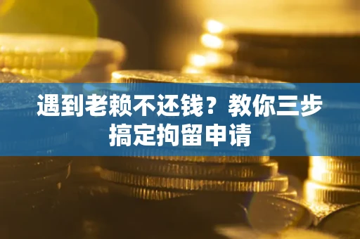 武汉遇到老赖不还钱？教你三步搞定拘留申请
