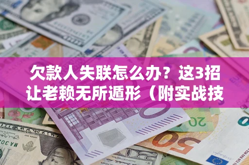 武汉欠款人失联怎么办？这3招让老赖无所遁形（附实战技巧）
