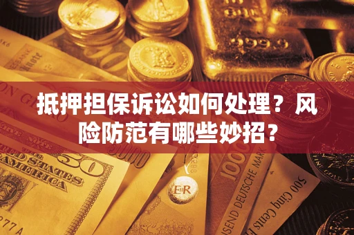 武汉抵押担保诉讼如何处理？风险防范有哪些妙招？
