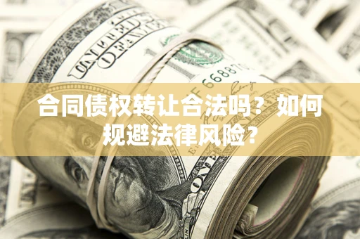 武汉合同债权转让合法吗？如何规避法律风险？