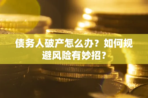 武汉债务人破产怎么办？如何规避风险有妙招？