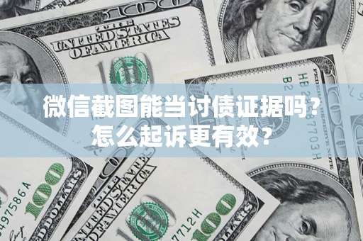 武汉微信截图能当讨债证据吗？怎么起诉更有效？