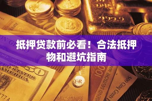 武汉抵押贷款前必看！合法抵押物和避坑指南