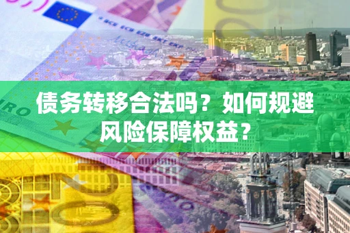 武汉债务转移合法吗？如何规避风险保障权益？