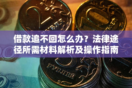 武汉借款追不回怎么办?法律途径所需材料解析及操作指南 武汉借款追不回怎么办?法律途径所需材料解析及操作指南