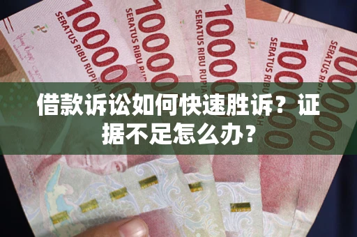 武汉借款诉讼如何快速胜诉？证据不足怎么办？