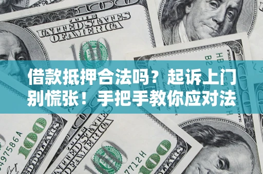 武汉借款抵押合法吗？起诉上门别慌张！手把手教你应对法律程序