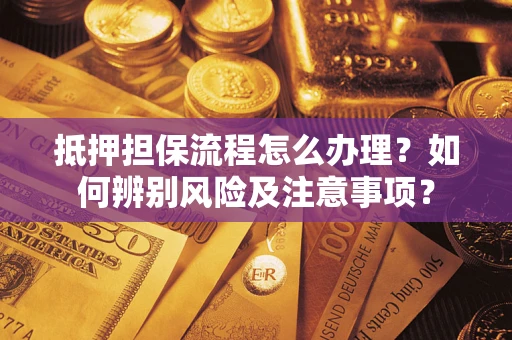 武汉抵押担保流程怎么办理？如何辨别风险及注意事项？