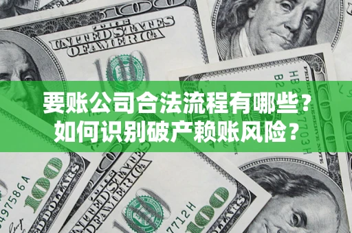 武汉要账公司合法流程有哪些？如何识别破产赖账风险？