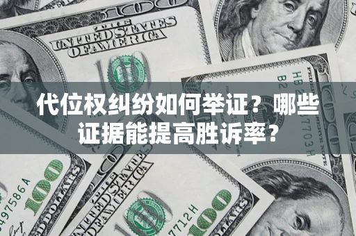 武汉代位权纠纷如何举证？哪些证据能提高胜诉率？