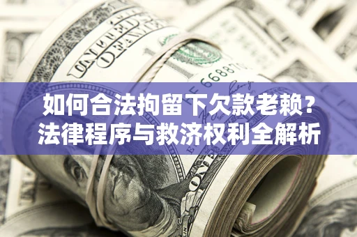 武汉如何合法拘留下欠款老赖？法律程序与救济权利全解析
