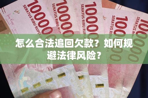 武汉怎么合法追回欠款？如何规避法律风险？