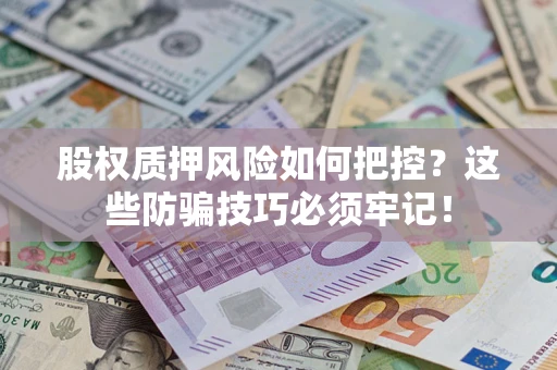武汉股权质押风险如何把控？这些防骗技巧必须牢记！