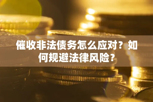 武汉催收非法债务怎么应对？如何规避法律风险？