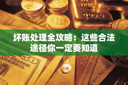 武汉坏账处理全攻略：这些合法途径你一定要知道