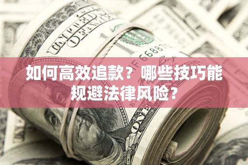 武汉如何高效追款？哪些技巧能规避法律风险？