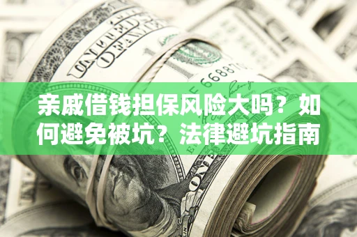 武汉亲戚借钱担保风险大吗？如何避免被坑？法律避坑指南